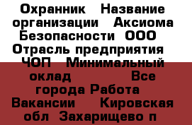 Охранник › Название организации ­ Аксиома Безопасности, ООО › Отрасль предприятия ­ ЧОП › Минимальный оклад ­ 45 000 - Все города Работа » Вакансии   . Кировская обл.,Захарищево п.